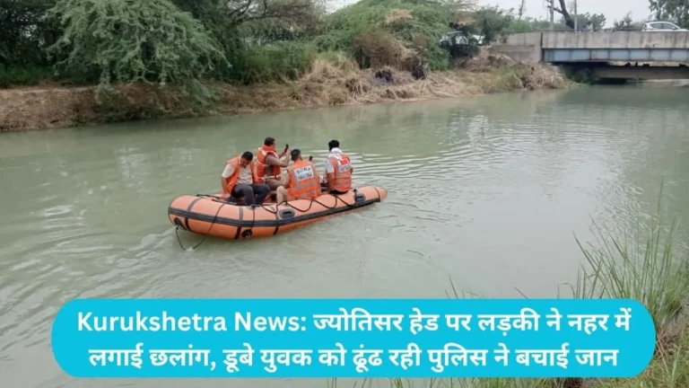 Kurukshetra News: ज्योतिसर हेड पर लड़की ने नहर में लगाई छलांग, डूबे युवक को ढूंढ रही पुलिस ने बचाई जान