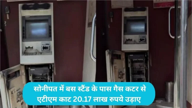 Sonipat ATM Loot: सोनीपत में बस स्टैंड के पास गैस कटर से एटीएम काट 20.17 लाख रुपये उड़ाए