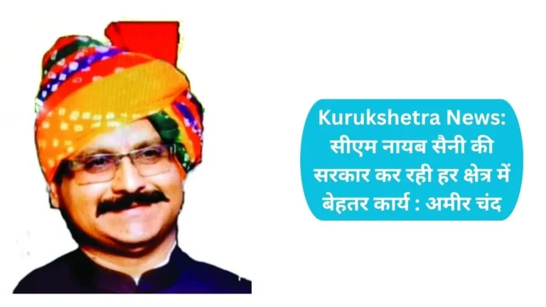 Kurukshetra News: सीएम नायब सैनी की सरकार कर रही हर क्षेत्र में बेहतर कार्य: अमीर चंद